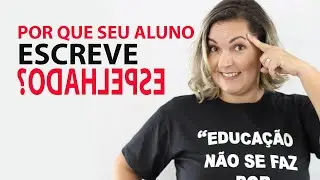 ALFABETIZAÇÃO INFANTIL: POR QUE SEUS ALUNOS ESCREVEM ESPELHADO? Carla Silva Psicopedagoga