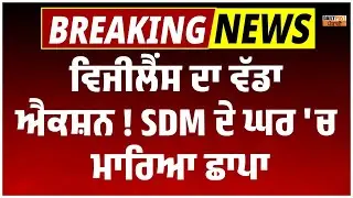 Vigilance ਦਾ ਵੱਡਾ Action ! SDM ਦੇ ਘਰ 'ਚ ਮਾਰੀ Raid ,ਦੇਖੋ ਕੀ ਸਮਾਨ ਹੋਇਆ ਬਰਾਮਦ?
