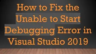 How to Fix the Unable to Start Debugging Error in Visual Studio 2019