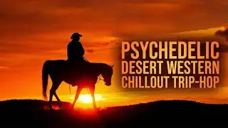 Psychedelic Desert Mix | Western Chillout Trip-Hop Grooves for Sunset Drives