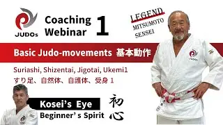 JUDOs Coaching Webinar 1 'Basic Judo- movements' 柔道基本動作 Kosei's Eye- Beginner's Spirit 初心 -