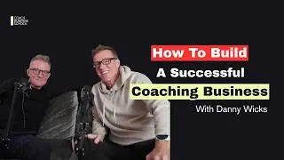 How To Build A Successful Coaching Business With Expert Coach Danny Wicks