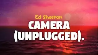 Ed Sheeran - Camera (Unplugged) (lyrics)