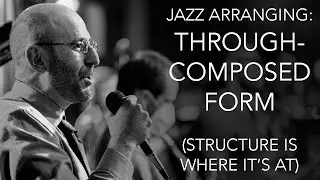 Jazz Arranging: Through-Composed Form (Structure Is Where It's At)