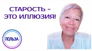 Старость - это иллюзия!