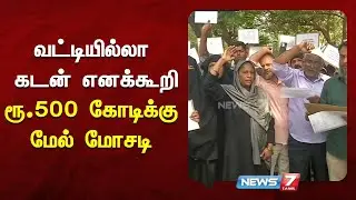 வட்டியில்லா கடன் எனக்கூறி ரூ.500 கோடிக்கு மேல் மோசடி | NEWS7 TAMIL