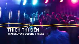 TH&Iacute;CH TH&Igrave; ĐẾN | THAI NGUYEN x VUCONG  | REMIX