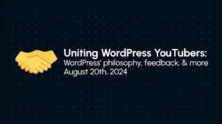 Uniting WordPress YouTubers: WordPress' philosophy, feedback, and more