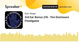 3rd Ear Bonus 276 - The Disclosure Floodgates