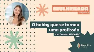 Gessica Machado - O Hobby que se Tornou uma Profissão | Mulherada Simplifica #2