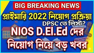 Primary 2022 নিয়োগ প্রক্রিয়া | DPSC তে লিস্ট?, NIOS D.EL.ED নিয়োগ নিয়ে বড় খবর, BIG BREAKING NEWS 