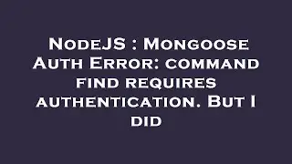 NodeJS : Mongoose Auth Error: command find requires authentication. But I did