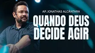 QUANDO DEUS DECIDE AGIR - APÓSTOLO JONATHAS ALCÂNTARA