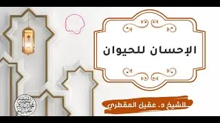 الإحسان للحيوان.  الشيخ د. عقيل المقطري