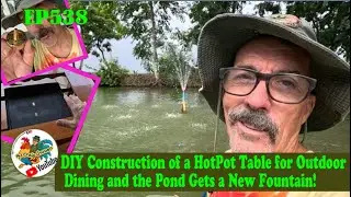 EP538 DIY Construction of a HotPot Table for Outdoor Dining and the Pond Gets a New Fountain!