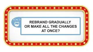 Should I gradually rebrand or make all of the brand changes a once?