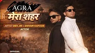 DEV_99 : AGRA MY CITY| SHIVAM KAPOOR| DIL WALO KA SHAHAR YAY AGRA| (OFFICIAL MUSIC VIDEO)