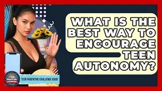 What Is The Best Way To Encourage Teen Autonomy? - Teen Parenting Challenge Guide