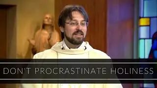 Don't Procrastinate Holiness | Homily: Father Adrian Milik