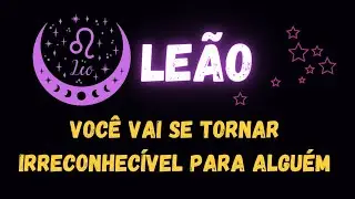 ♌️LEÃO🤭 VOCÊ VAI SE TORNAR IRRECONHECÍVEL PARA ALGUÉM