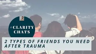 #claritychats | 2 Types of Friends you NEED After Trauma