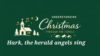 Understanding Christmas through the carols. Hark, the herald angels sing.