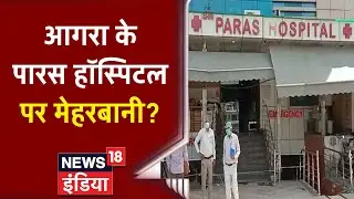 Agra: Paras Hospital को दी गई क्लीनचिट, 22 मरीजों की मौत का जिम्मेदार कौन? News 18 India