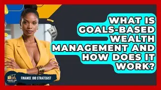 What Is Goals-Based Wealth Management and How Does It Work? | Finance Job Strategist