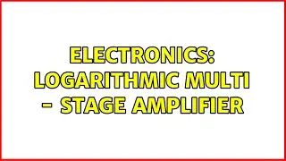 Electronics: Logarithmic Multi - Stage Amplifier