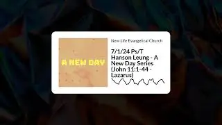 NLEC English | 7/1/24 Ps/T Hanson Leung - A New Day Series (John 11:1-44 - Lazarus)