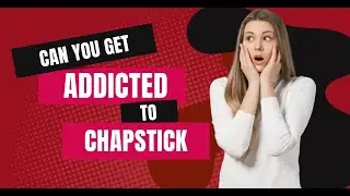 Can You Get Addicted To Chapstick?