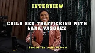 Child Sex Trafficking Interview w/Lana Vasquez || Beyond the Letter Episode 4