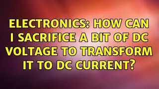 Electronics: How can I sacrifice a bit of DC Voltage to transform it to DC current? (2 Solutions!!)