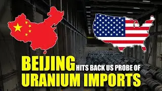 Beijing Hits Back US Probe of Uranium Imports