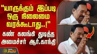 யாருக்கும் இப்படி ஒரு நிலைமை வரக்கூடாது..! - கண் கலங்கி துடித்த அமைச்சர் ஆர்.காந்தி | MinisterGandhi