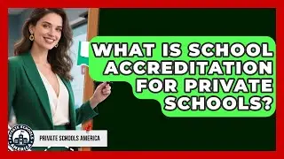 What Is School Accreditation For Private Schools? - Private Schools America
