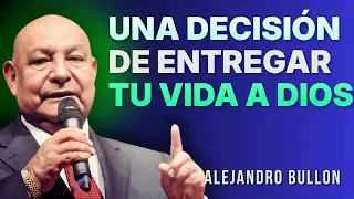 Alejandro Bullon Predicas - Una decisión de entregar tu vida a Dios