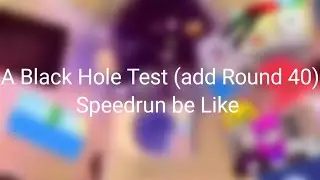 A Black Hole Test (add Round 40) Speedrun be Like for @LinaLamaa_Return4 