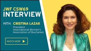 JWF CSW69 Interviews-Cristina Lazar,President,International Women's Association of Bucharest-Romania