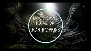 Tayos Caves, Ecuador - Jon Hopkins [FULL VERSION]