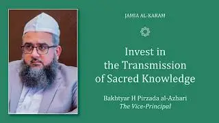 Invest in the Transmission of Sacred Knowledge - Bakhtyar Pirzada al-Azhari