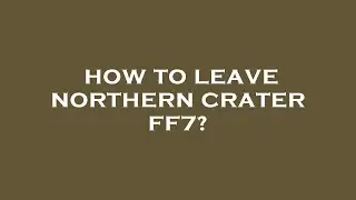 How to leave northern crater ff7?