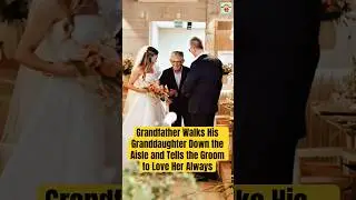 Grandfather Walks His Granddaughter Down the Aisle and Tells the Groom to Love Her Always #wedding