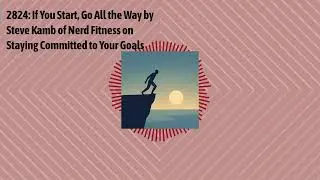 2824: If You Start, Go All the Way by Steve Kamb of Nerd Fitness on Staying Committed to Your...