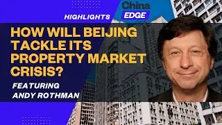 Andy Rothman: How Will the Chinese Government Tackle Its Property Market Crisis? |#ChinaEDGE