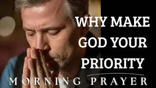 This Is Why God Must Be Your Main Priority | Blessed Morning Prayer