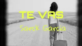 Sarck Garc&iacute;a - Te Vas 😞💔 ( V&iacute;deo Lyric) 2022