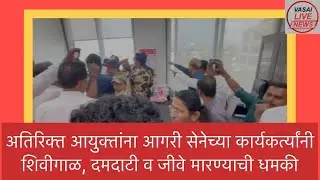 अतिरिक्त आयुक्तांना आगरी सेनेच्या कार्यकर्त्यांनी शिवीगाळ, दमदाटी व जीवे मारण्याची धमकी #vasailive