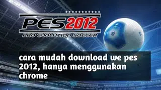 cara mudah download we pes 2012 hanya menggunakan chrome