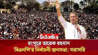 রংপুরে তারেক রহমান।Newschitro।ViralNews।latestnews।Trendingnews।